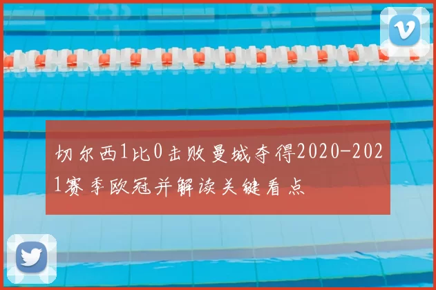 切尔西1比0击败曼城夺得2020-2021赛季欧冠并解读关键看点