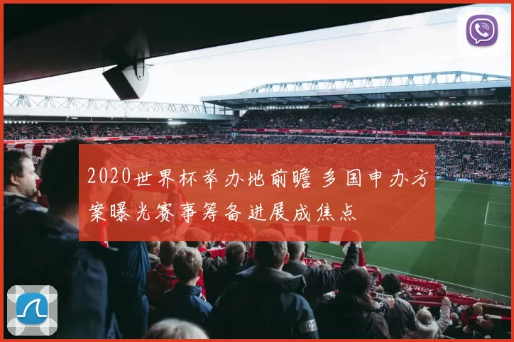 2020世界杯举办地前瞻 多国申办方案曝光赛事筹备进展成焦点