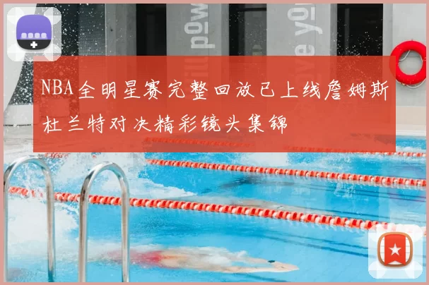 NBA全明星赛完整回放已上线詹姆斯杜兰特对决精彩镜头集锦