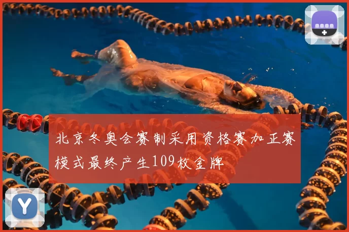 北京冬奥会赛制采用资格赛加正赛模式最终产生109枚金牌