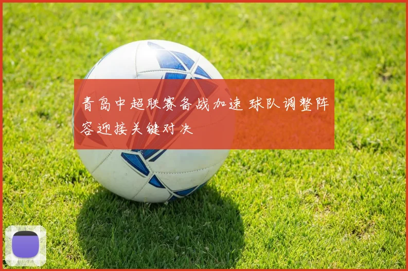 青岛中超联赛备战加速 球队调整阵容迎接关键对决