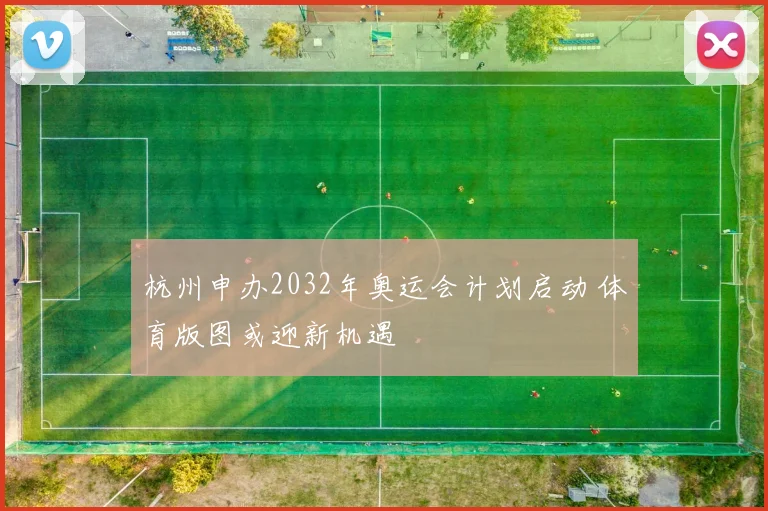 杭州申办2032年奥运会计划启动 体育版图或迎新机遇